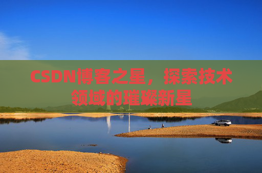 CSDN博客之星，探索技术领域的璀璨新星